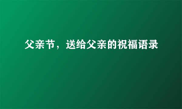 父亲节，送给父亲的祝福语录