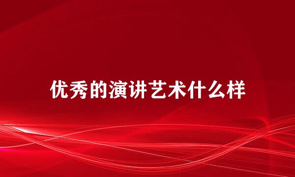 优秀的演讲艺术什么样