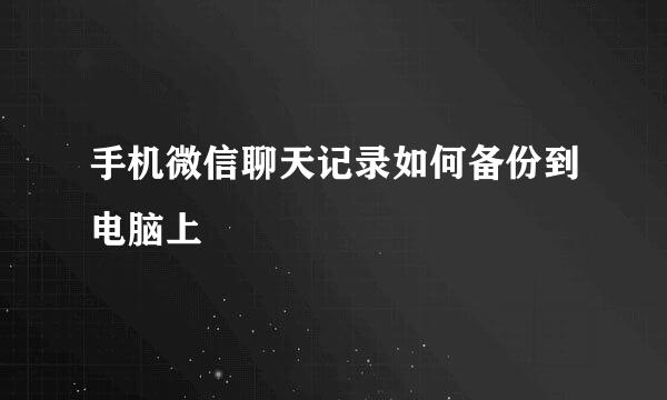 手机微信聊天记录如何备份到电脑上