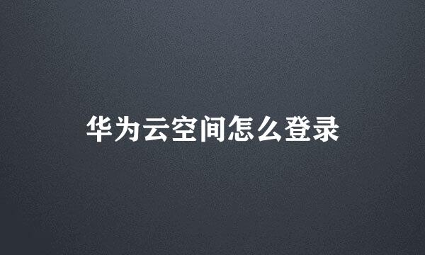 华为云空间怎么登录