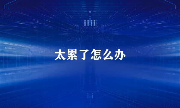 太累了怎么办