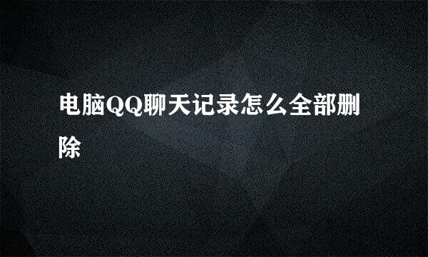 电脑QQ聊天记录怎么全部删除