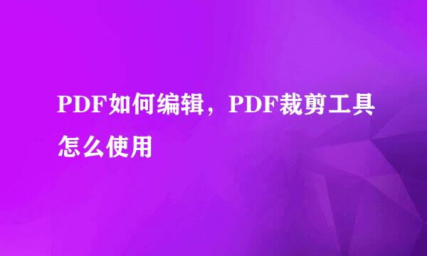 PDF如何编辑，PDF裁剪工具怎么使用