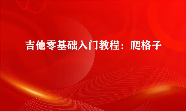 吉他零基础入门教程：爬格子