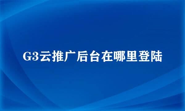 G3云推广后台在哪里登陆