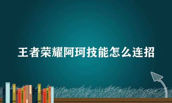 王者荣耀阿珂技能怎么连招
