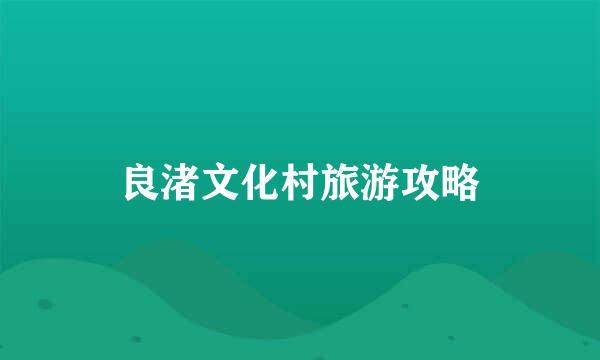 良渚文化村旅游攻略