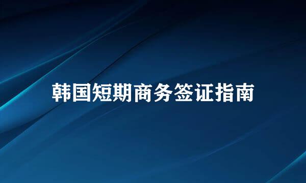 韩国短期商务签证指南