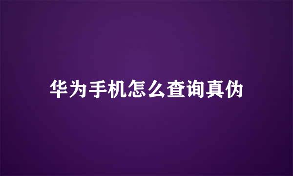 华为手机怎么查询真伪