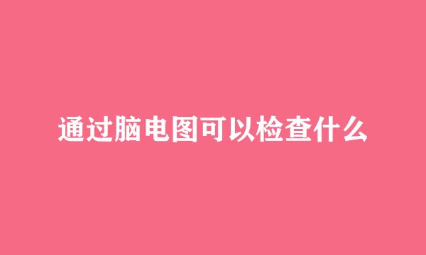 通过脑电图可以检查什么