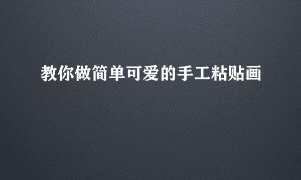 教你做简单可爱的手工粘贴画