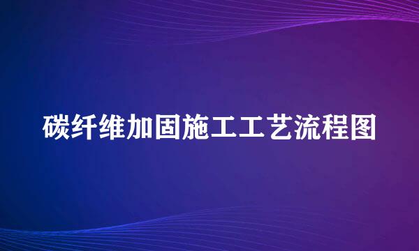 碳纤维加固施工工艺流程图