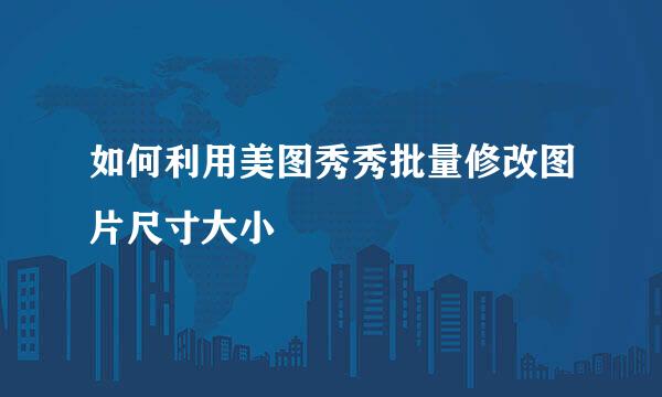 如何利用美图秀秀批量修改图片尺寸大小