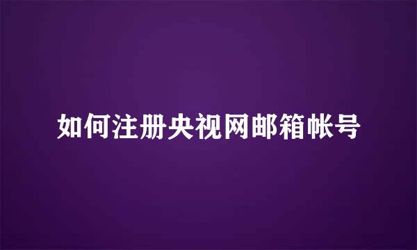 如何注册央视网邮箱帐号