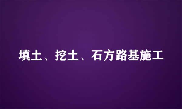 填土、挖土、石方路基施工