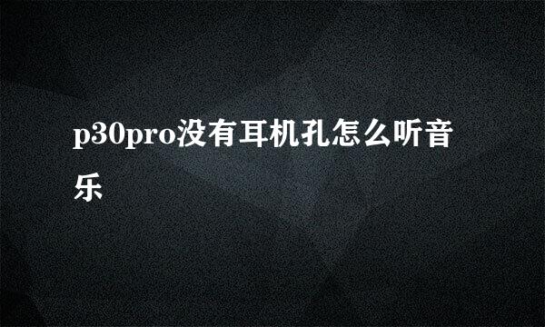 p30pro没有耳机孔怎么听音乐