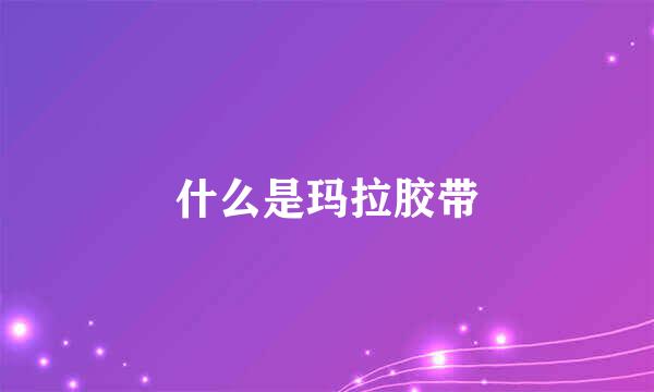 什么是玛拉胶带