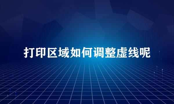 打印区域如何调整虚线呢