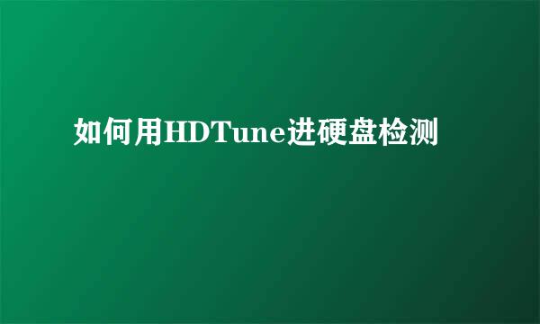 如何用HDTune进硬盘检测
