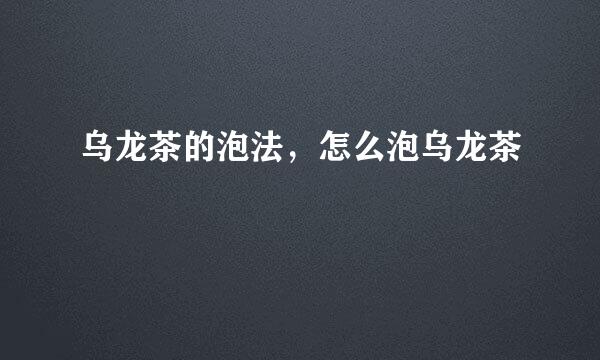 乌龙茶的泡法，怎么泡乌龙茶