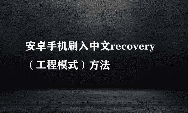 安卓手机刷入中文recovery（工程模式）方法