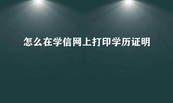 怎么在学信网上打印学历证明