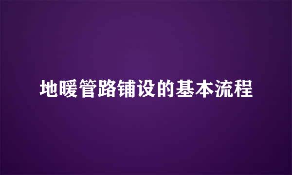 地暖管路铺设的基本流程