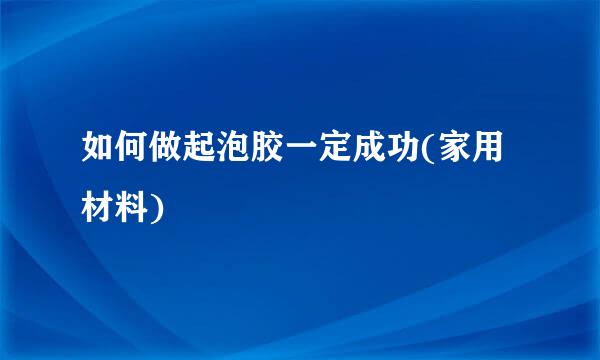 如何做起泡胶一定成功(家用材料)