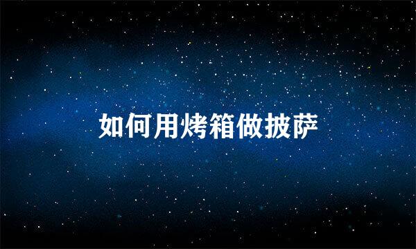 如何用烤箱做披萨