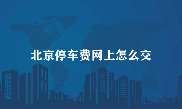 北京停车费网上怎么交