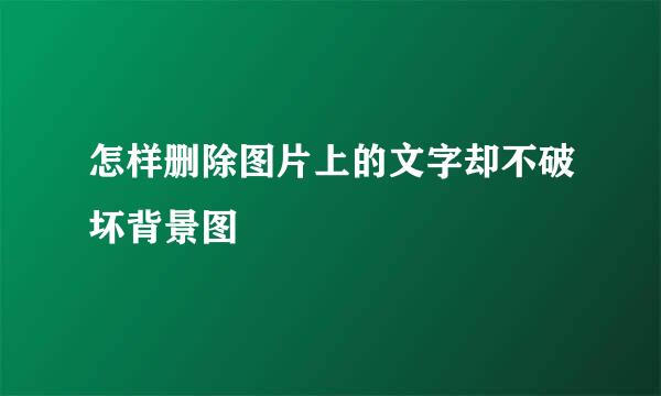 怎样删除图片上的文字却不破坏背景图
