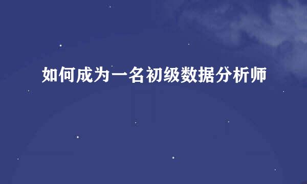 如何成为一名初级数据分析师