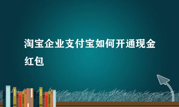 淘宝企业支付宝如何开通现金红包