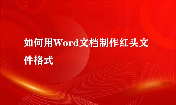 如何用Word文档制作红头文件格式