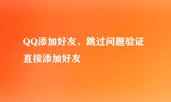 QQ添加好友，跳过问题验证直接添加好友