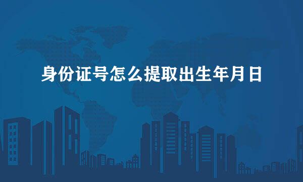 身份证号怎么提取出生年月日