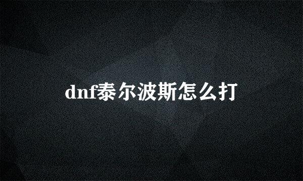 dnf泰尔波斯怎么打