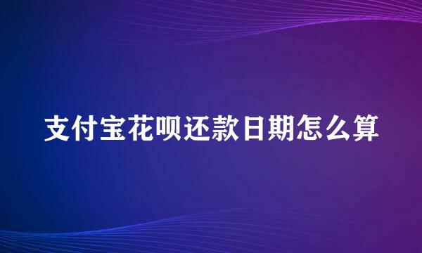 支付宝花呗还款日期怎么算