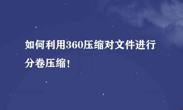 如何利用360压缩对文件进行分卷压缩！