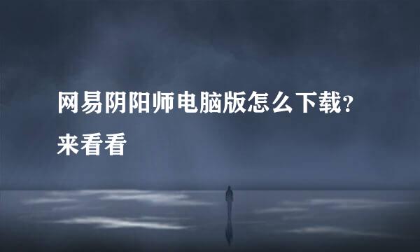 网易阴阳师电脑版怎么下载？来看看
