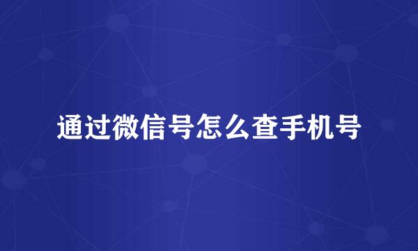 通过微信号怎么查手机号