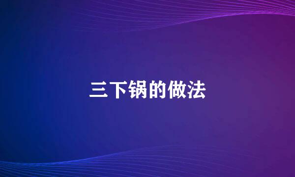 三下锅的做法