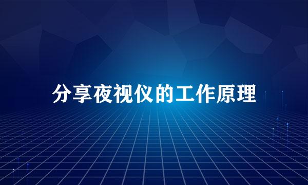分享夜视仪的工作原理