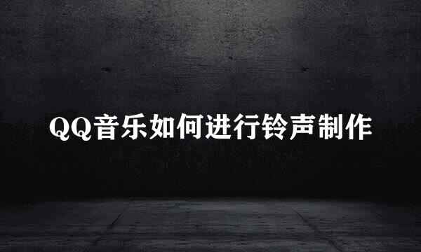 QQ音乐如何进行铃声制作