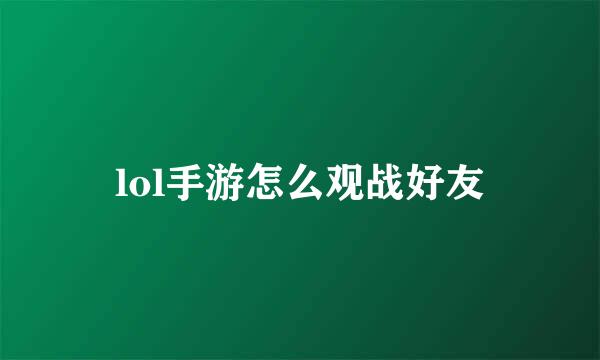 lol手游怎么观战好友