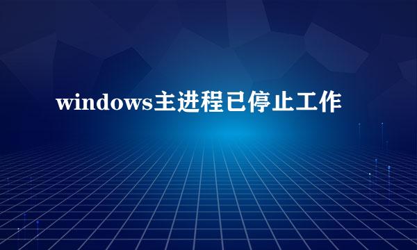 windows主进程已停止工作