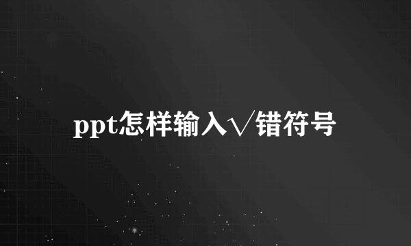 ppt怎样输入√错符号