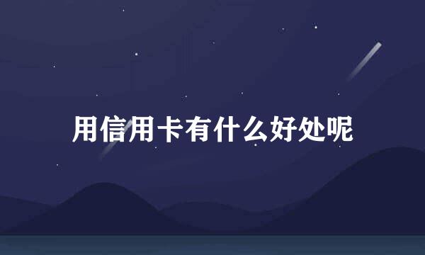 用信用卡有什么好处呢
