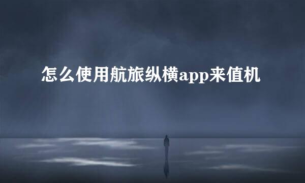 怎么使用航旅纵横app来值机