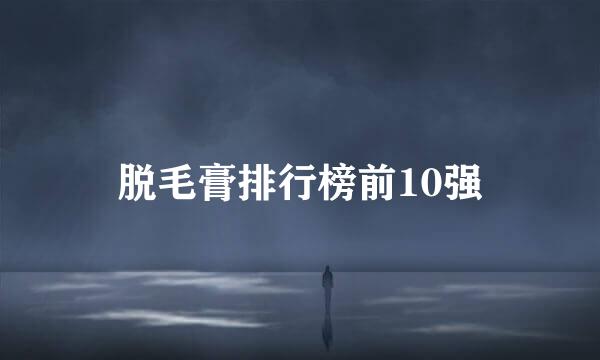 脱毛膏排行榜前10强